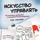 Искусство управлять. 46 ключевых принципов и инструментов руководителя